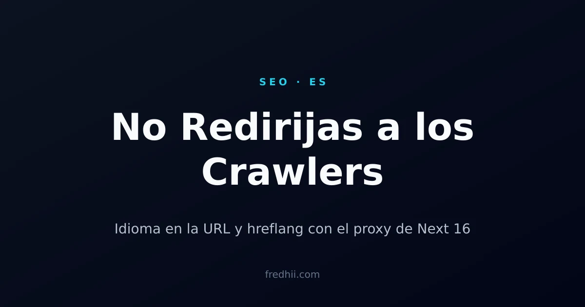 No Redirijas a los Crawlers por Idioma: Locale en la URL y hreflang con el Proxy de Next.js 16
